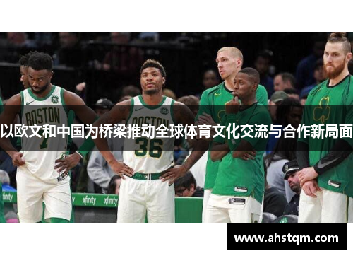以欧文和中国为桥梁推动全球体育文化交流与合作新局面