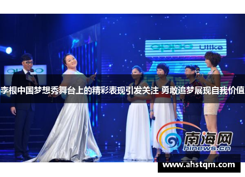 李根中国梦想秀舞台上的精彩表现引发关注 勇敢追梦展现自我价值