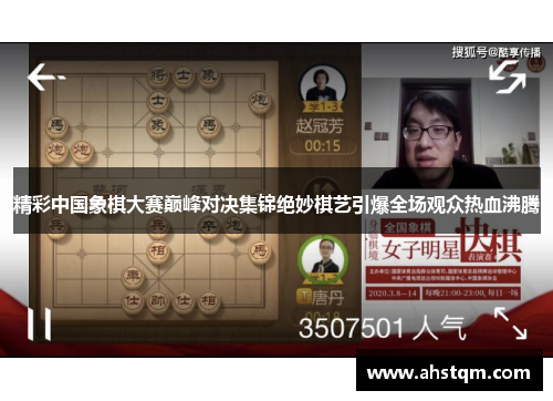 精彩中国象棋大赛巅峰对决集锦绝妙棋艺引爆全场观众热血沸腾