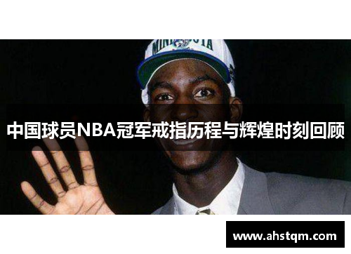 中国球员NBA冠军戒指历程与辉煌时刻回顾