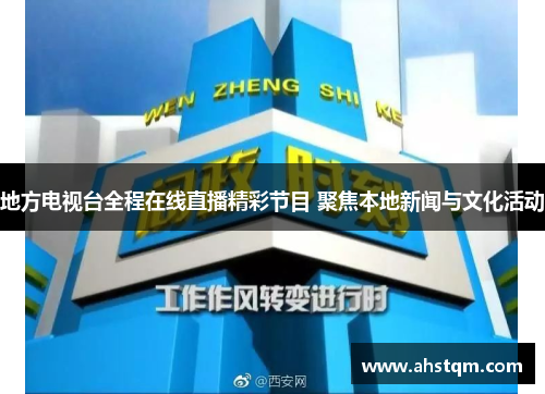 地方电视台全程在线直播精彩节目 聚焦本地新闻与文化活动