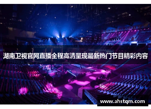 湖南卫视官网直播全程高清呈现最新热门节目精彩内容
