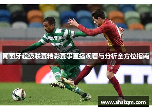 葡萄牙超级联赛精彩赛事直播观看与分析全方位指南