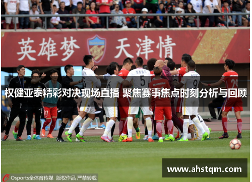 权健亚泰精彩对决现场直播 聚焦赛事焦点时刻分析与回顾
