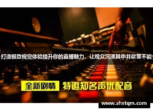 打造极致视觉体验提升你的直播魅力，让观众沉浸其中并欲罢不能