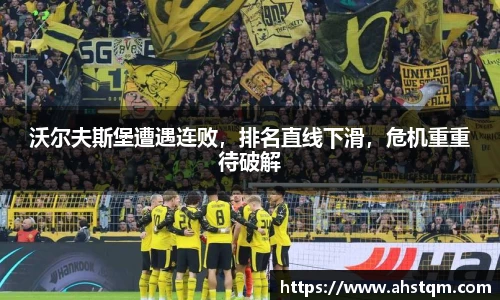 沃尔夫斯堡遭遇连败，排名直线下滑，危机重重待破解