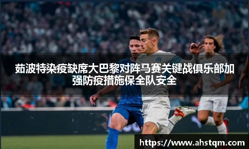茹波特染疫缺席大巴黎对阵马赛关键战俱乐部加强防疫措施保全队安全