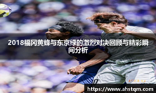 2018福冈黄蜂与东京绿的激烈对决回顾与精彩瞬间分析