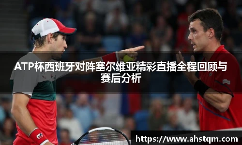 ATP杯西班牙对阵塞尔维亚精彩直播全程回顾与赛后分析