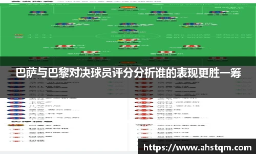 巴萨与巴黎对决球员评分分析谁的表现更胜一筹