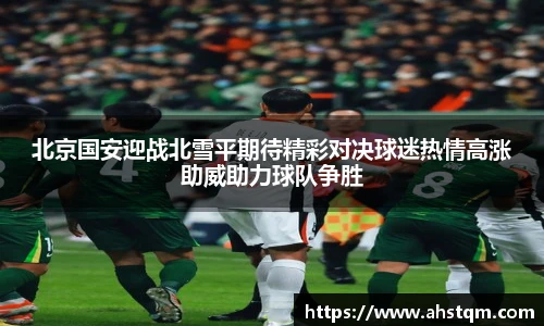 北京国安迎战北雪平期待精彩对决球迷热情高涨助威助力球队争胜