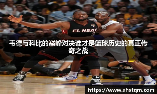 韦德与科比的巅峰对决谁才是篮球历史的真正传奇之战