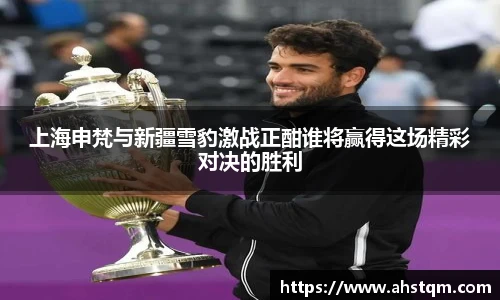上海申梵与新疆雪豹激战正酣谁将赢得这场精彩对决的胜利