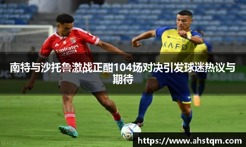 南特与沙托鲁激战正酣104场对决引发球迷热议与期待